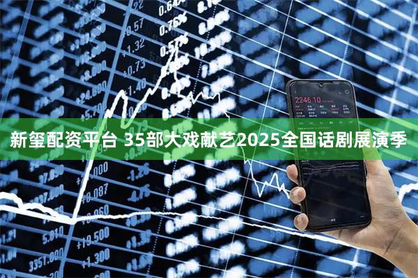 新玺配资平台 35部大戏献艺2025全国话剧展演季
