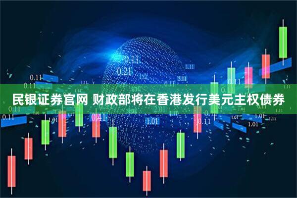 民银证券官网 财政部将在香港发行美元主权债券