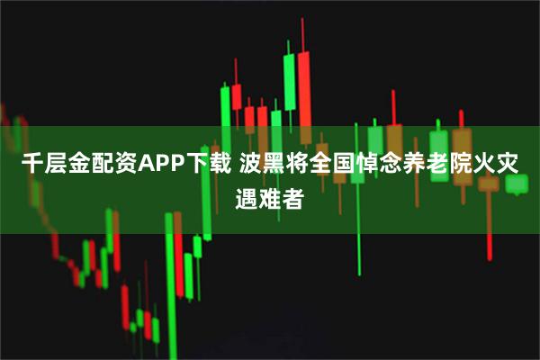 千层金配资APP下载 波黑将全国悼念养老院火灾遇难者