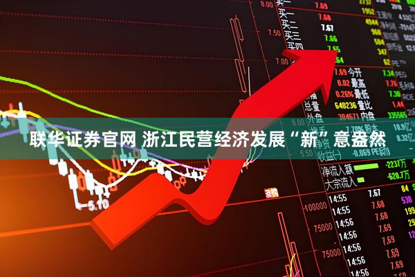 联华证券官网 浙江民营经济发展“新”意盎然