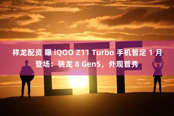 祥龙配资 曝 iQOO Z11 Turbo 手机暂定 1 月登场：骁龙 8 Gen5，外观首秀