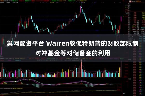 巢网配资平台 Warren敦促特朗普的财政部限制对冲基金等对储备金的利用