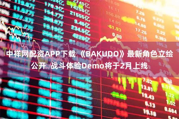 中祥网配资APP下载 《BAKUDO》最新角色立绘公开 战斗体验Demo将于2月上线