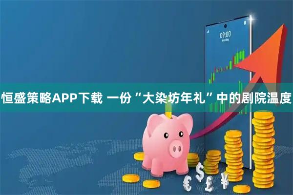 恒盛策略APP下载 一份“大染坊年礼”中的剧院温度