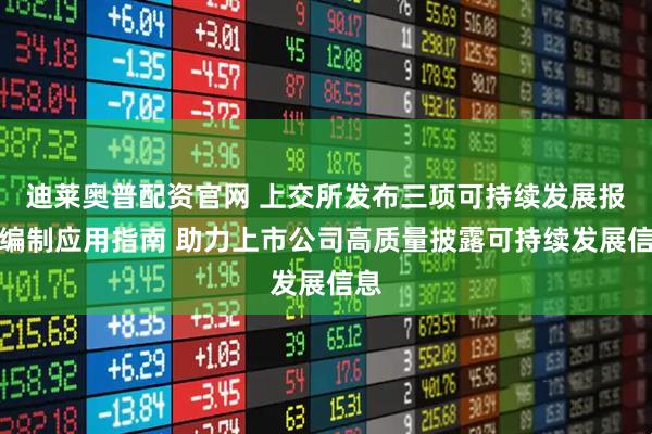 迪莱奥普配资官网 上交所发布三项可持续发展报告编制应用指南 助力上市公司高质量披露可持续发展信息