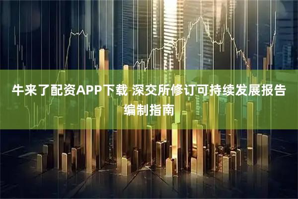 牛来了配资APP下载 深交所修订可持续发展报告编制指南
