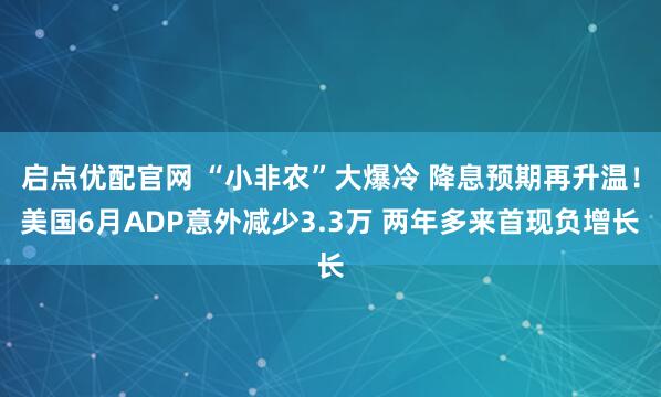 启点优配官网 “小非农”大爆冷 降息预期再升温！美国6月ADP意外减少3.3万 两年多来首现负增长