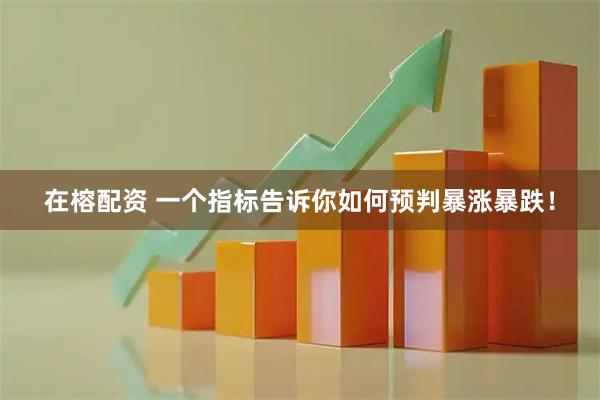 在榕配资 一个指标告诉你如何预判暴涨暴跌！