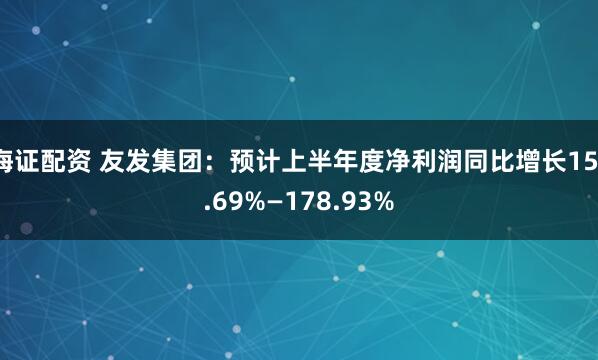 海证配资 友发集团：预计上半年度净利润同比增长151.69%—178.93%
