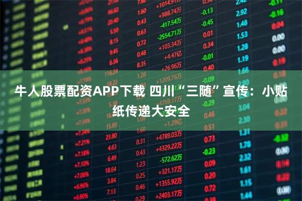 牛人股票配资APP下载 四川“三随”宣传：小贴纸传递大安全