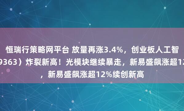 恒瑞行策略网平台 放量再涨3.4%，创业板人工智能ETF（159363）炸裂新高！光模块继续暴走，新易盛飙涨超12%续创新高