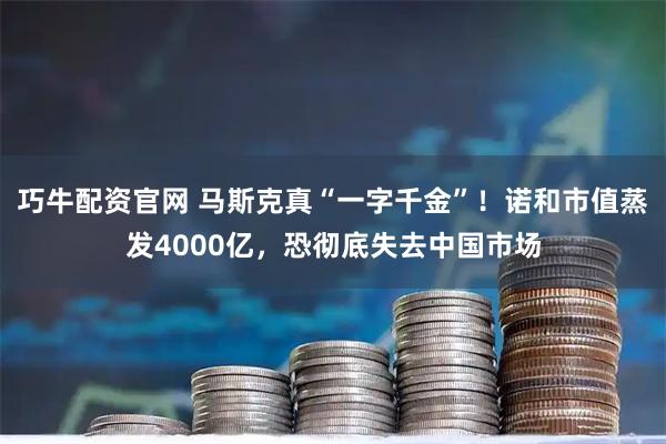巧牛配资官网 马斯克真“一字千金”！诺和市值蒸发4000亿，恐彻底失去中国市场