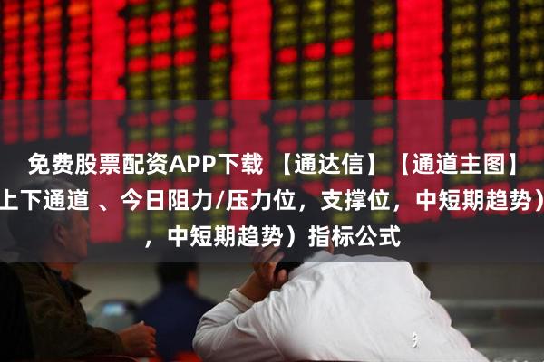 免费股票配资APP下载 【通达信】【通道主图】源码 （含上下通道 、今日阻力/压力位，支撑位，中短期趋势）指标公式