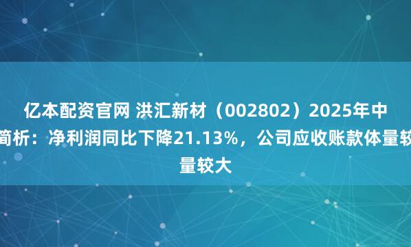 亿本配资官网 洪汇新材（002802）2025年中报简析：净利润同比下降21.13%，公司应收账款体量较大
