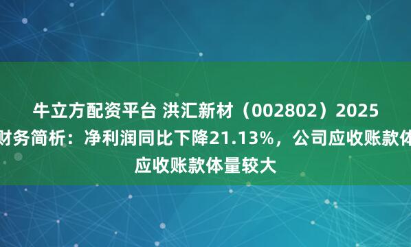 牛立方配资平台 洪汇新材(002802)2025年中报财务简析:净利润同比下降21.13%,公司应收账款体量较大
