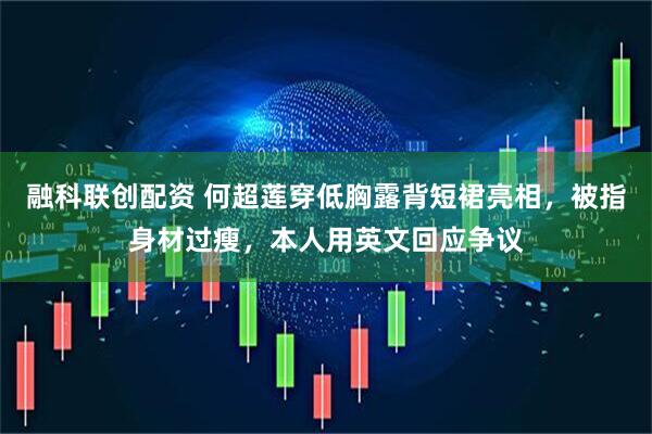 融科联创配资 何超莲穿低胸露背短裙亮相，被指身材过瘦，本人用英文回应争议